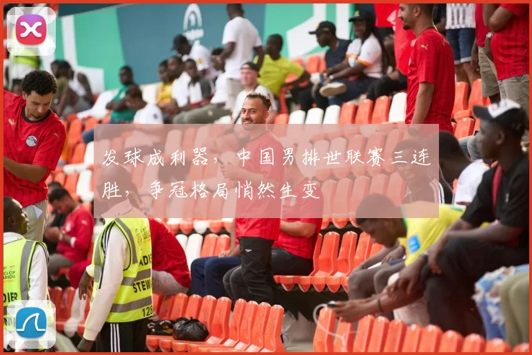发球成利器,中国男排世联赛三连胜,争冠格局悄然生变