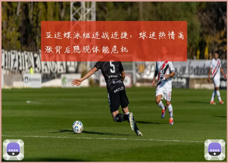 亚运蝶泳组连战连捷，球迷热情高涨背后隐现体能危机
