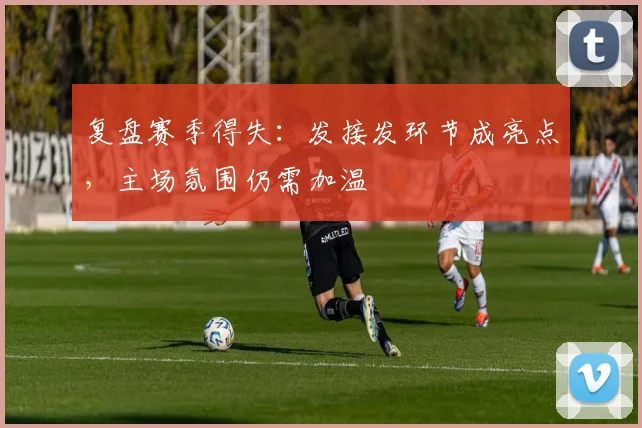 复盘赛季得失：发接发环节成亮点，主场氛围仍需加温 - 百度体育