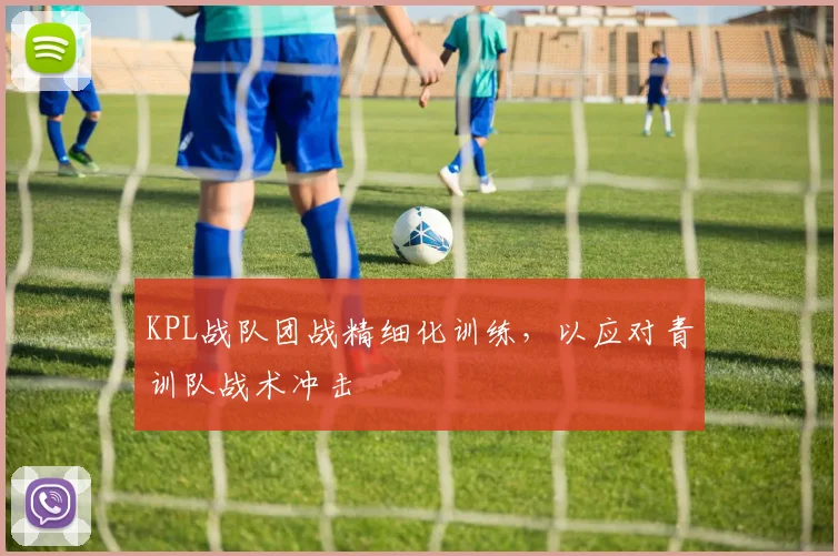 KPL战队团战精细化训练，以应对青训队战术冲击