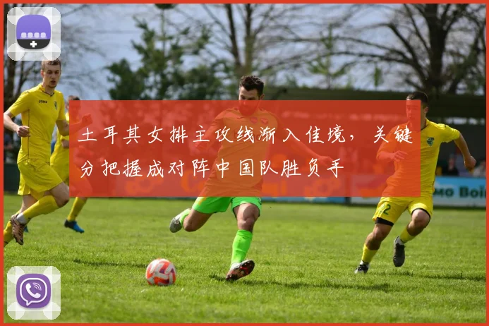 土耳其女排主攻线渐入佳境，关键分把握成对阵中国队胜负手 - 百度体育