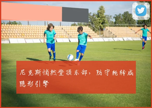 尼克斯悄然登顶东部，防守轮转成隐形引擎 - 百度体育