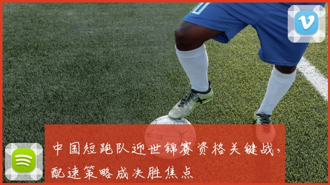 中国短跑队迎世锦赛资格关键战，配速策略成决胜焦点