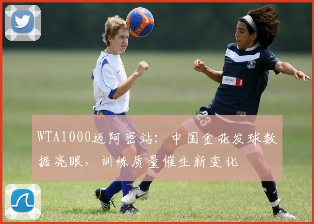 WTA1000迈阿密站：中国金花发球数据亮眼，训练质量催生新变化