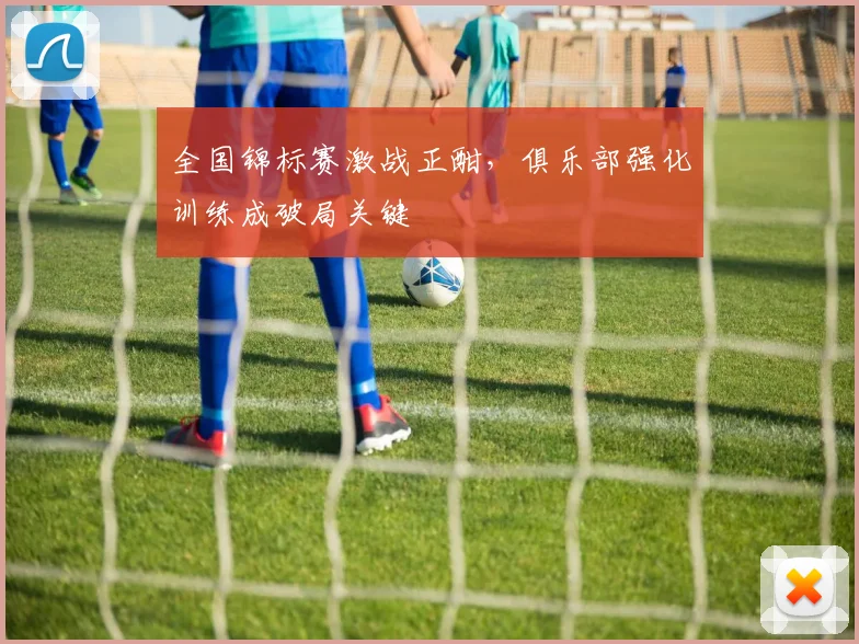 全国锦标赛激战正酣，俱乐部强化训练成破局关键