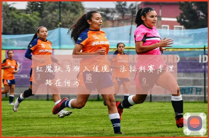 红魔跃马渐入佳境，法拉利赛季涅槃路在何方