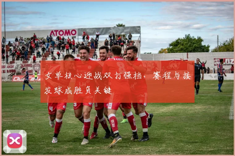 女单核心迎战双打强档，赛程与接发球成胜负关键 - 百度体育