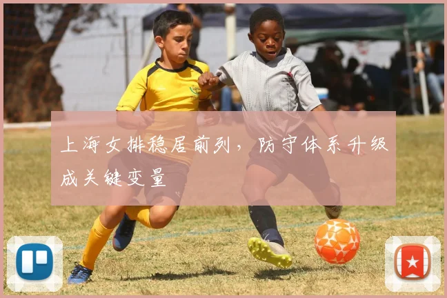 上海女排稳居前列，防守体系升级成关键变量