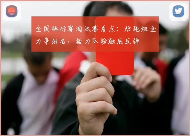 全国锦标赛淘汰赛看点:短跑组全力争排名,接力队盼触底反弹